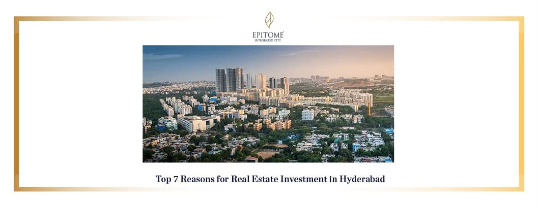 Top 7 Reasons for Real Estate Investment in Hyderabad