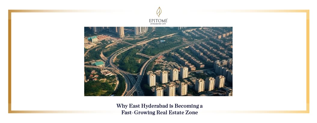Why East Hyderabad is Becoming a Fast-Growing Real Estate Zone