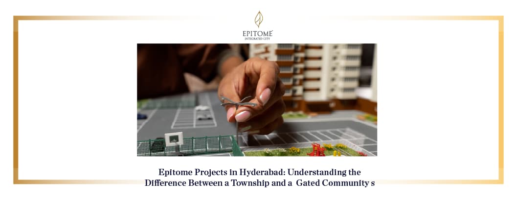 Epitome Projects in Hyderabad: Understanding the Difference Between a Township and a Gated Community